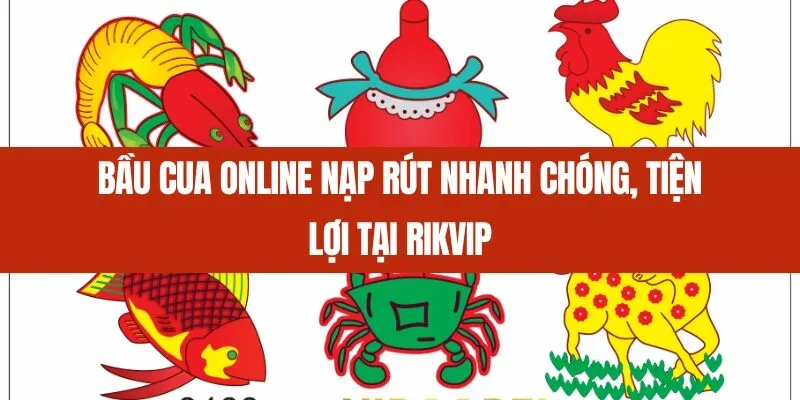 Bầu cua online nạp rút nhanh chóng, tiện lợi tại Rikvip