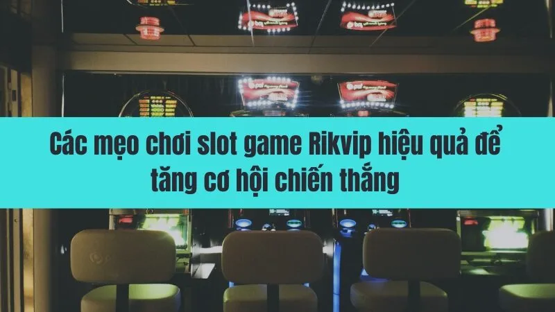 Mẹo chơi slot game Rikvip thắng lớn mỗi ngày