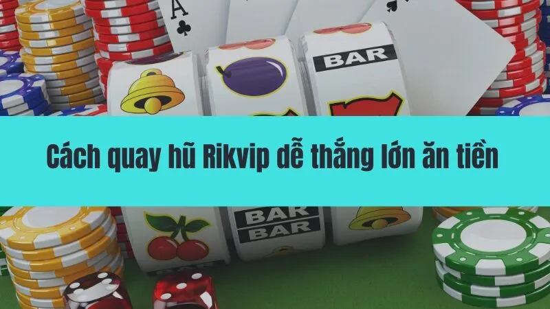 Cách quay hũ Rikvip dễ thắng lớn ăn tiền