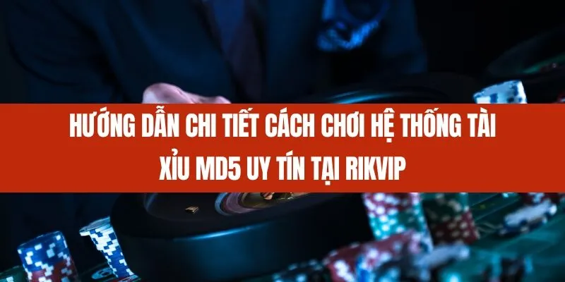 Hướng dẫn chi tiết cách chơi Hệ thống tài xỉu MD5 uy tín tại Rikvip