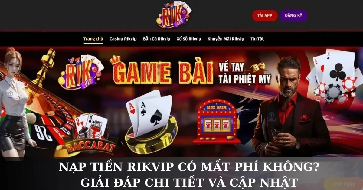 Nạp tiền Rikvip có mất phí không? Giải đáp chi tiết và cập nhật