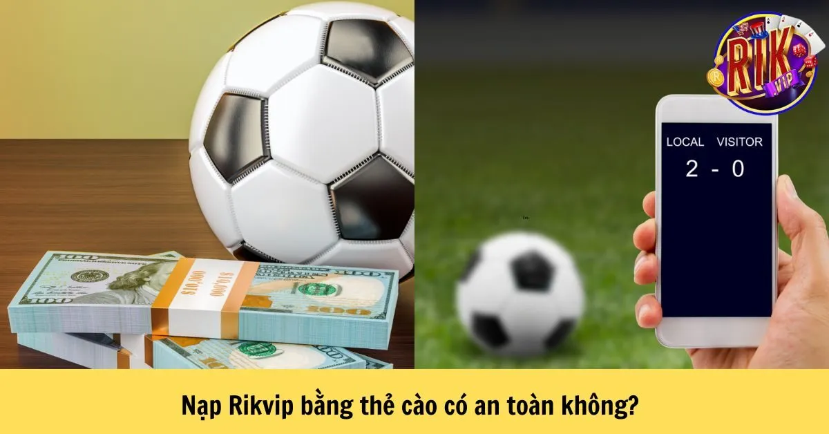 Nạp Rikvip bằng thẻ cào có an toàn không?